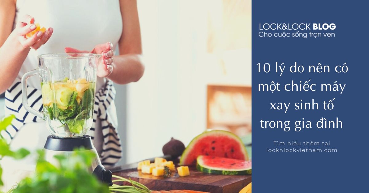 10 lý do nên có một chiếc máy xay sinh tố trong gia đình